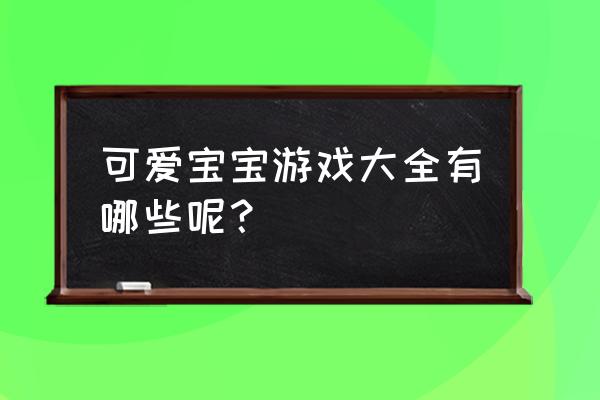 可爱宝贝小游戏 可爱宝宝游戏大全有哪些呢？