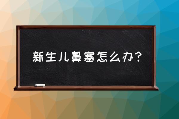 刚出生新生儿鼻塞 新生儿鼻塞怎么办？