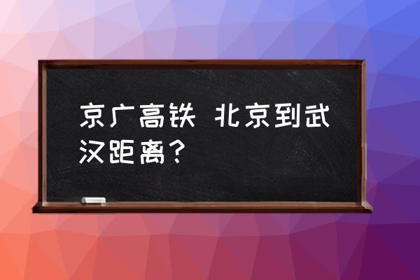 武汉到北京最快的高铁 京广高铁 北京到武汉距离？