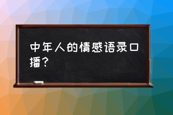 情感口说说大全 中年人的情感语录口播？