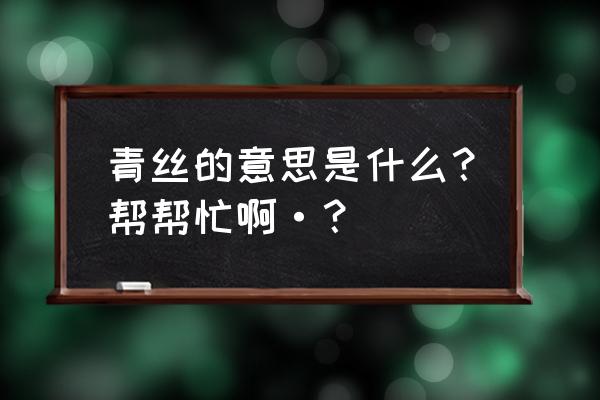 青丝指什么 青丝的意思是什么？帮帮忙啊·？