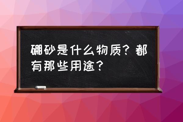 硼砂别名叫什么 硼砂是什么物质？都有那些用途？