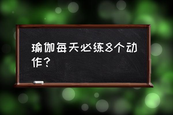 瑜伽的各种动作 瑜伽每天必练8个动作？