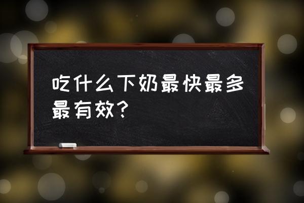 吃什么下奶最快最多最有效 吃什么下奶最快最多最有效？