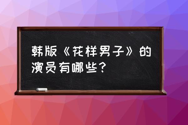 花样男子韩版超清 韩版《花样男子》的演员有哪些？