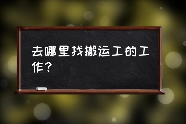 找装卸搬运工作 去哪里找搬运工的工作？