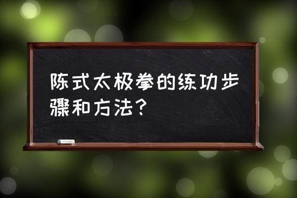 陈式太极拳基本功训练 陈式太极拳的练功步骤和方法？