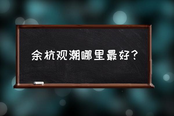 之江路潮水 余杭观潮哪里最好？