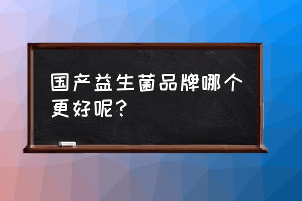 国内最好的益生菌品牌 国产益生菌品牌哪个更好呢？