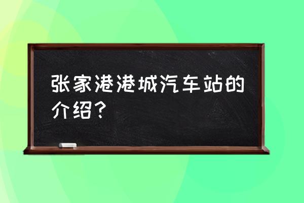 张家港汽车站一般是 张家港港城汽车站的介绍？