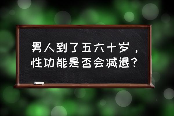 首辅的续弦妻 男人到了五六十岁，性功能是否会减退？