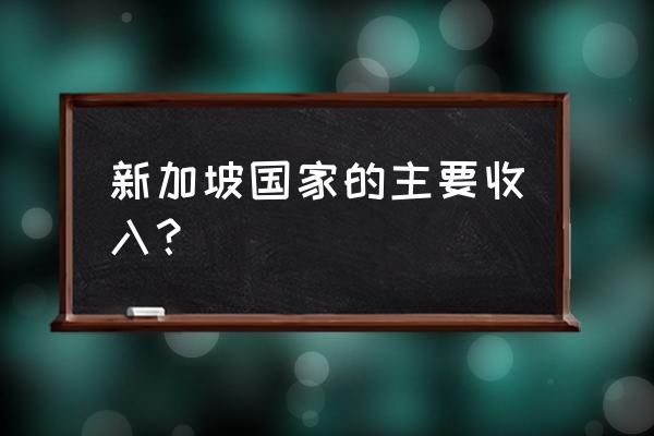 新加坡主要收入 新加坡国家的主要收入？