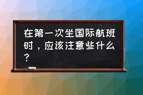 美莱国际怎么走 在第一次坐国际航班时，应该注意些什么？