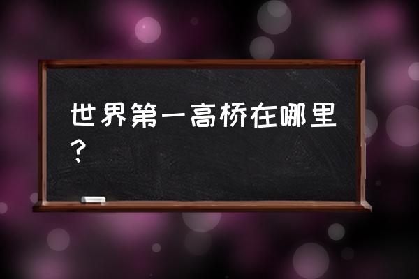 世界第一高桥位置在哪 世界第一高桥在哪里？