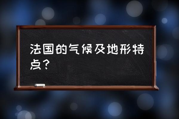 法国的气候和地形 法国的气候及地形特点？