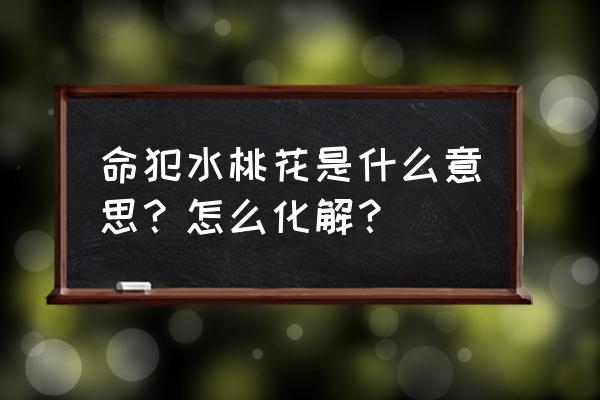 命犯桃花啥意思 命犯水桃花是什么意思？怎么化解？