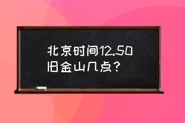 旧金山现在是什么时间 北京时间12.50旧金山几点？