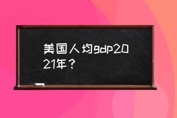 美国人均gdp 美国人均gdp2021年？