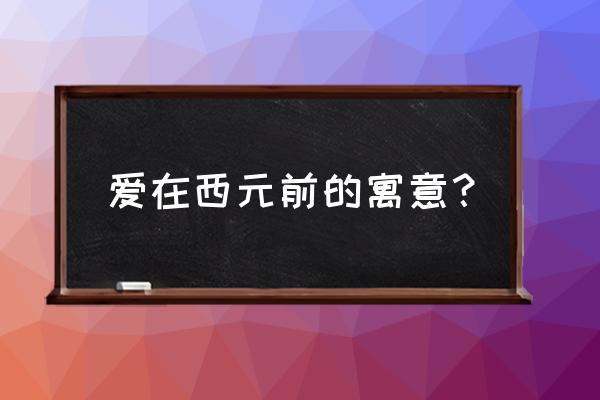 爱在西元前是表白吗 爱在西元前的寓意？