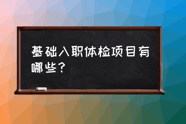 普通员工入职体检 基础入职体检项目有哪些？