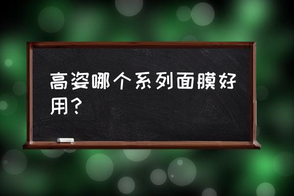 高姿化妆品哪个系列好 高姿哪个系列面膜好用？