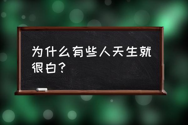 人家白着呢 为什么有些人天生就很白？