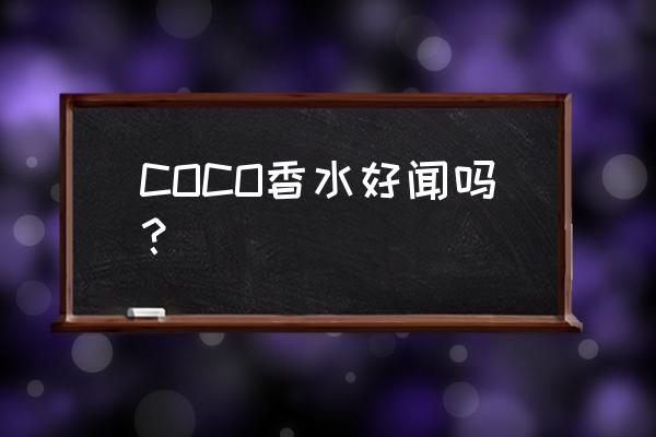 coco香水好闻吗 COCO香水好闻吗？