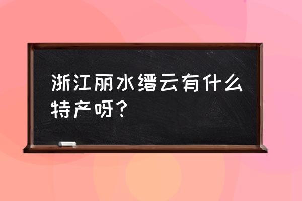 浙江缙云特产 浙江丽水缙云有什么特产呀？