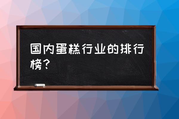 全国十大连锁蛋糕店 国内蛋糕行业的排行榜？