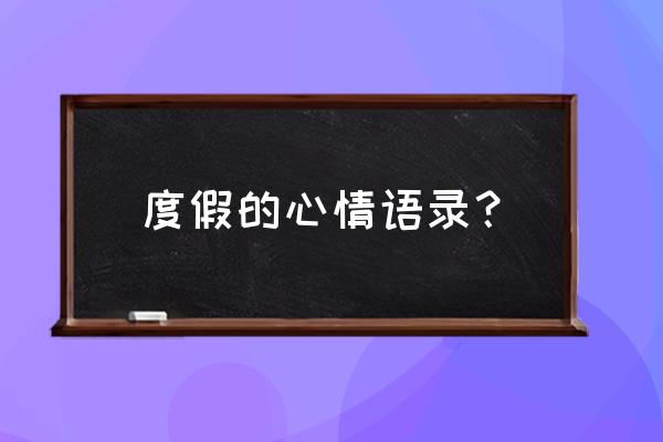 休闲度假心情 度假的心情语录？