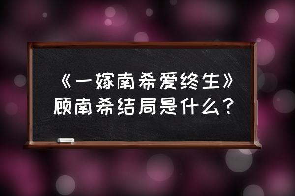 顾南希独白 《一嫁南希爱终生》顾南希结局是什么？