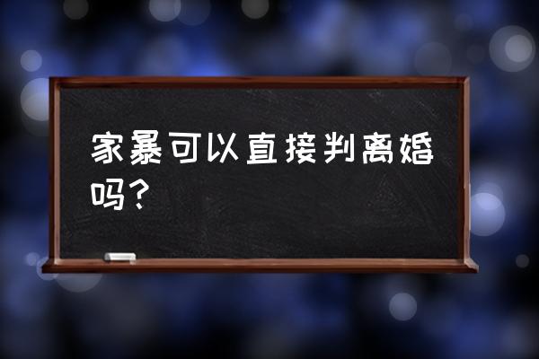 家暴可以直接离婚吗 家暴可以直接判离婚吗？