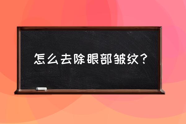 眼部皱纹能去掉么 怎么去除眼部皱纹？