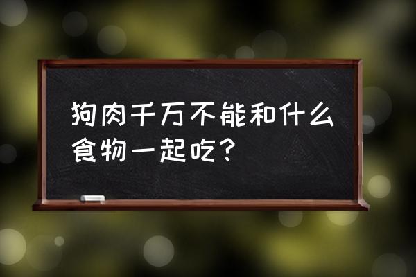 狗肉不能和什么一起吃相克 狗肉千万不能和什么食物一起吃？