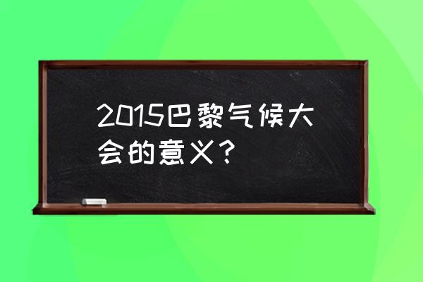 2015年巴黎气候大会 2015巴黎气候大会的意义？