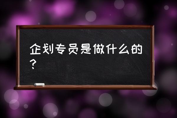 企划专员是干什么的 企划专员是做什么的？