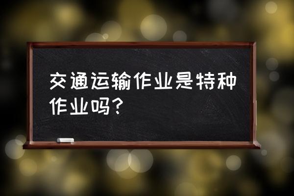 火工品运输车 交通运输作业是特种作业吗？