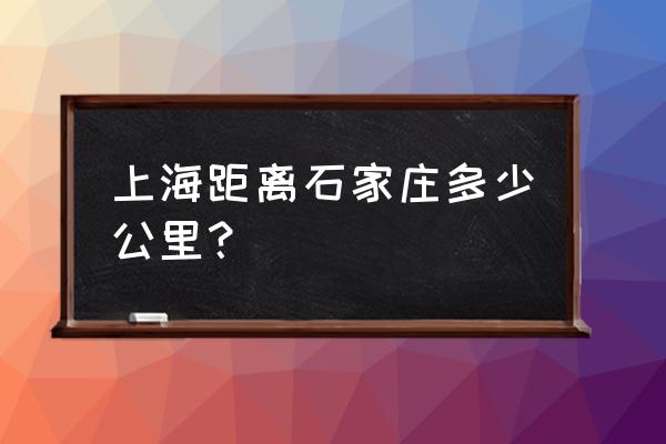 上海到石家庄多少公里 上海距离石家庄多少公里？