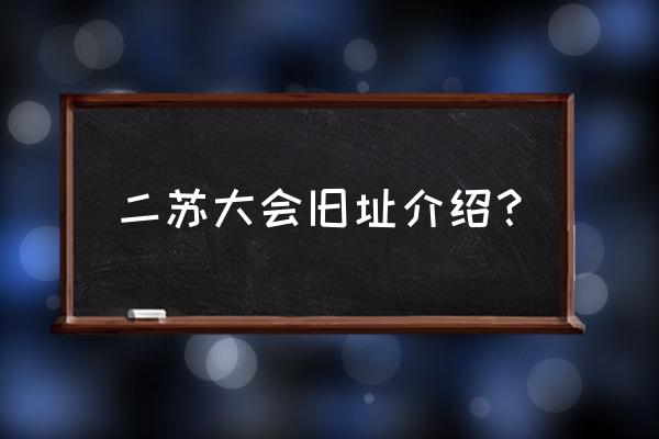 苏维埃宫殿介绍 二苏大会旧址介绍？