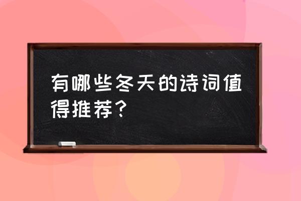 写给冬天的诗歌 有哪些冬天的诗词值得推荐？