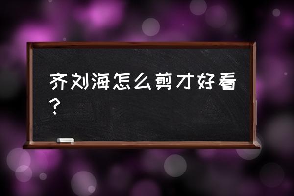 齐刘海怎么剪好看 齐刘海怎么剪才好看？