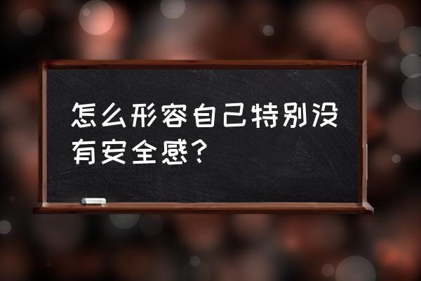 怎么表达自己没有安全感 怎么形容自己特别没有安全感？