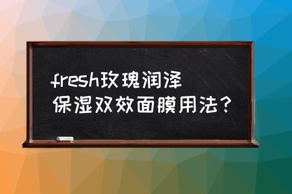 fresh玫瑰面膜 fresh玫瑰润泽保湿双效面膜用法？