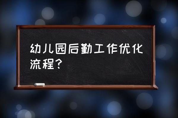 幼儿园后勤工作有哪些 幼儿园后勤工作优化流程？