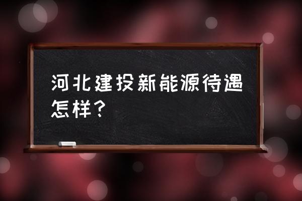 建投能源是国企吗 河北建投新能源待遇怎样？