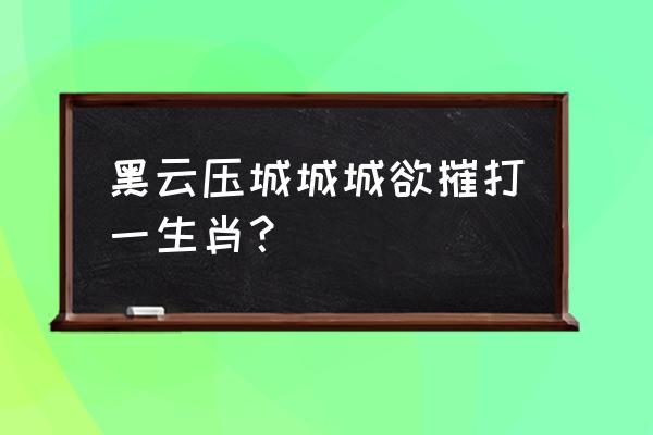 黑云压城城欲摧打一动物 黑云压城城城欲摧打一生肖？