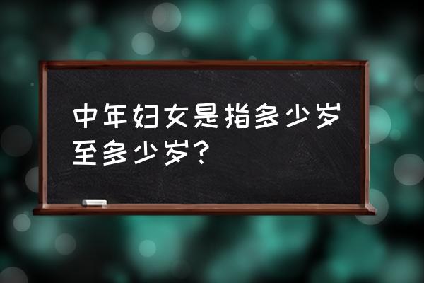 中年妇女的年龄 中年妇女是指多少岁至多少岁？