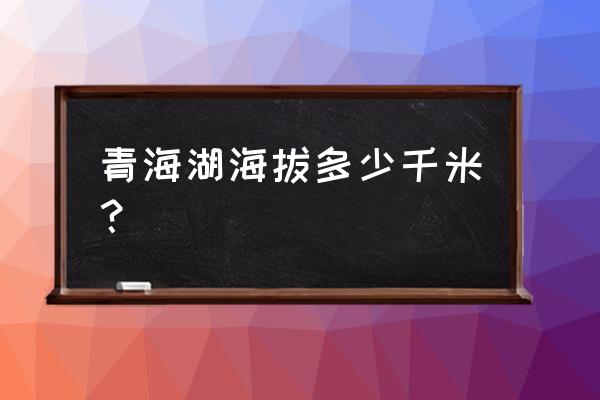 青海湖的海拔是多少千米 青海湖海拔多少千米？