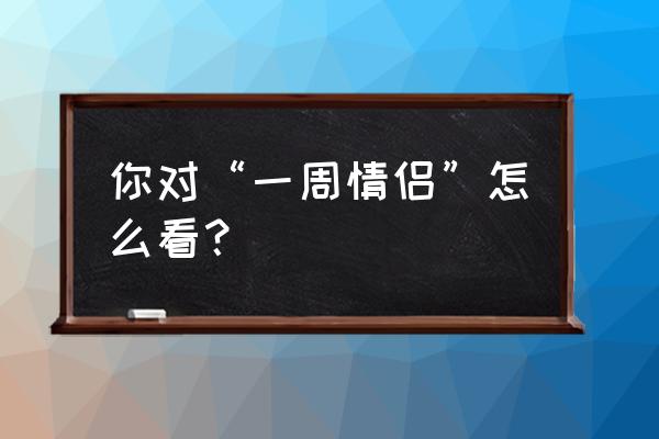 一周的恋人哪一对亲了 你对“一周情侣”怎么看？