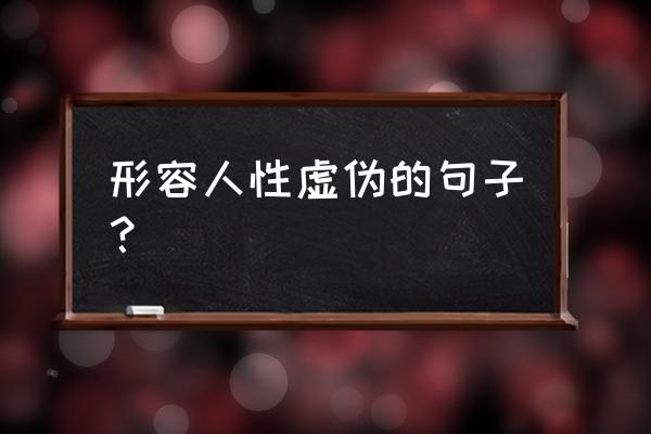 虚伪的人的说说 形容人性虚伪的句子？